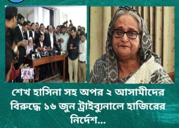 শেখ হাসিনা সহ অপর ২  আসামীদের বিরুদ্ধে ১৬ জুন ট্রাইব্যুনালে হাজিরের নির্দেশ